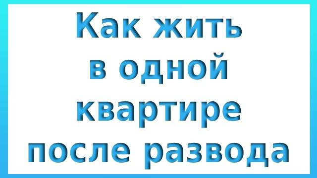 Как жить в одной квартире после развода