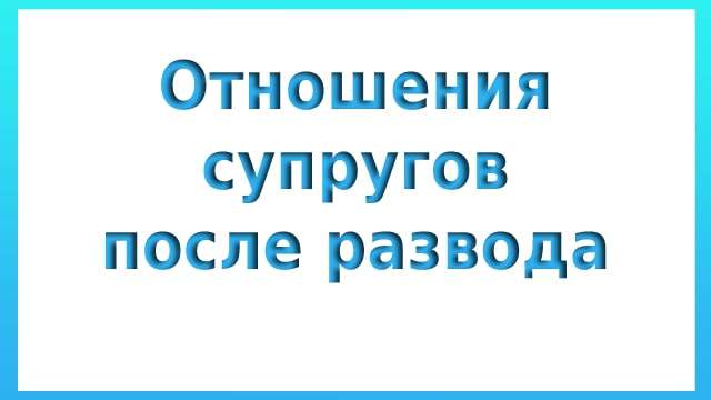 Отношения супругов после развода