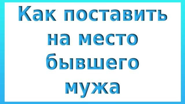 Как поставить на место бывшего мужа