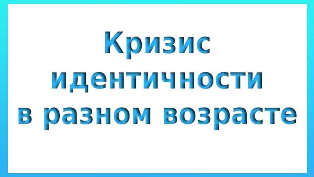 Кризис идентичности в разном возрасте