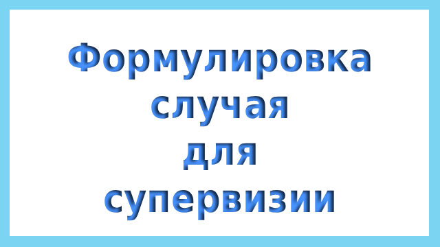 Формулировка случая для супервизии