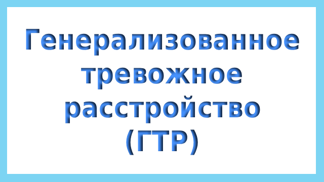 Генерализованное тревожное расстройство (ГТР)